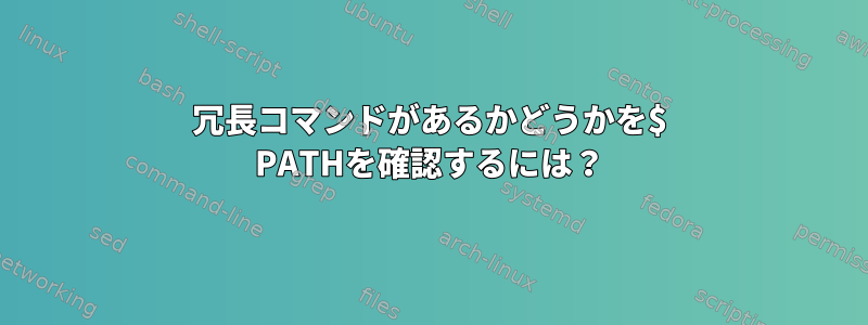 冗長コマンドがあるかどうかを$ PATHを確認するには？