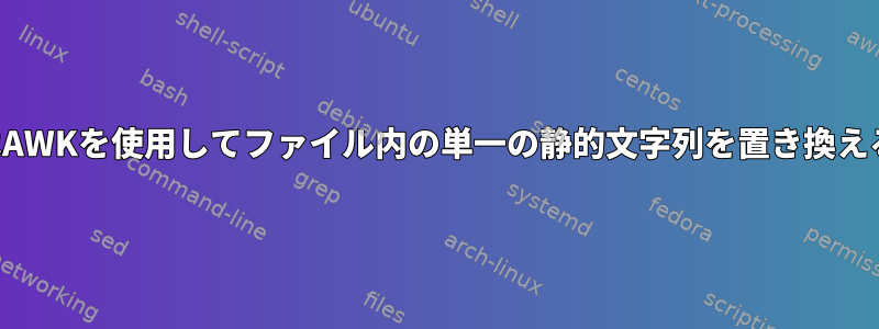 SEDまたはAWKを使用してファイル内の単一の静的文字列を置き換える方法は？