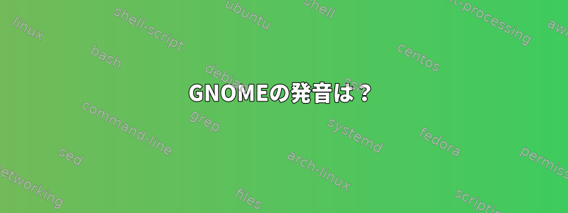 GNOMEの発音は？