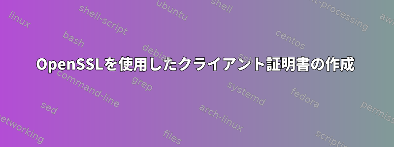 OpenSSLを使用したクライアント証明書の作成