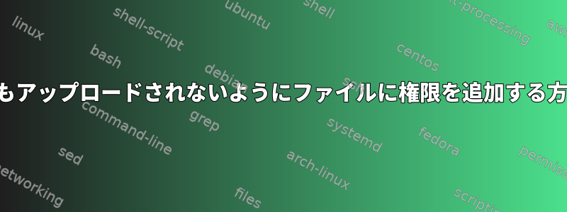 ファイルがどこにもアップロードされないようにファイルに権限を追加する方法はありますか？