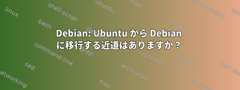 Debian: Ubuntu から Debian に移行する近道はありますか？