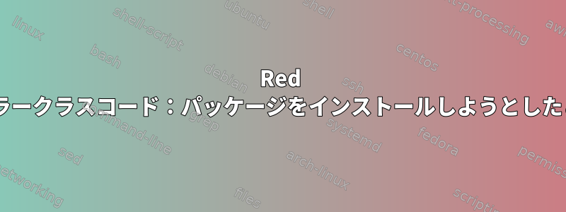 Red Hatエラークラスコード：パッケージをインストールしようとしたとき49