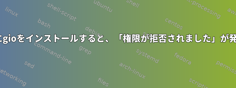 localhostにgioをインストールすると、「権限が拒否されました」が発生します。