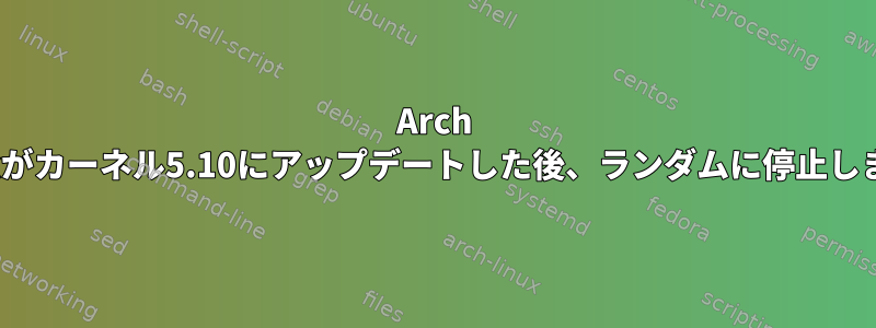 Arch Linuxがカーネル5.10にアップデートした後、ランダムに停止します。