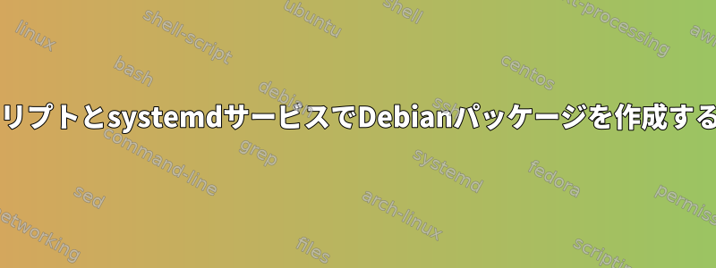 bashスクリプトとsystemdサービスでDebianパッケージを作成する方法は？