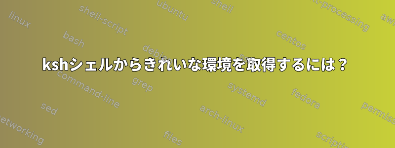 kshシェルからきれいな環境を取得するには？