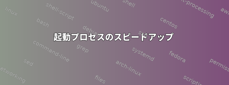 起動プロセスのスピードアップ