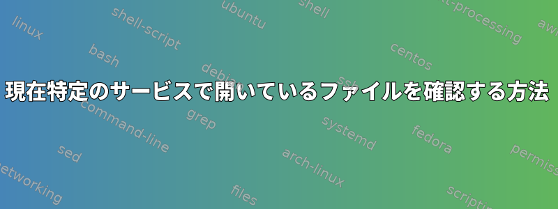 現在特定のサービスで開いているファイルを確認する方法