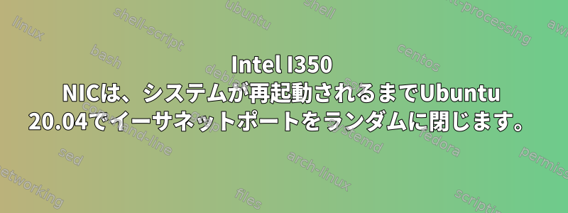 Intel I350 NICは、システムが再起動されるまでUbuntu 20.04でイーサネットポートをランダムに閉じます。