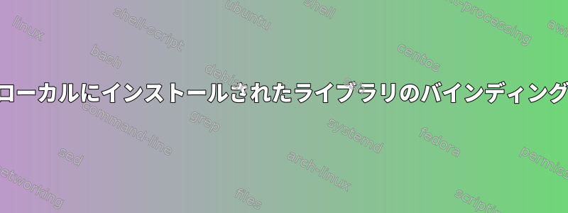 ローカルにインストールされたライブラリのバインディング