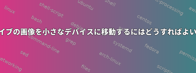 GPTドライブの画像を小さなデバイスに移動するにはどうすればよいですか？