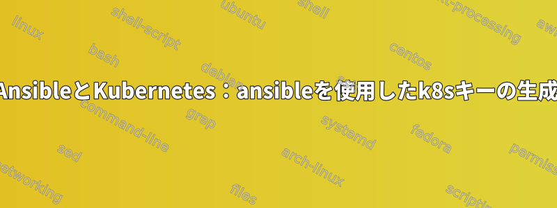 AnsibleとKubernetes：ansibleを使用したk8sキーの生成