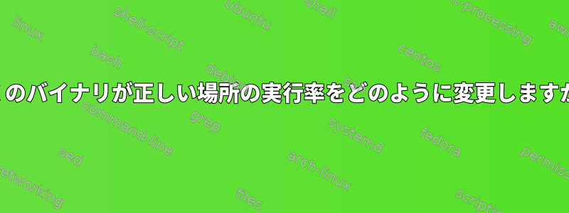 多くのバイナリが正しい場所の実行率をどのように変更しますか？