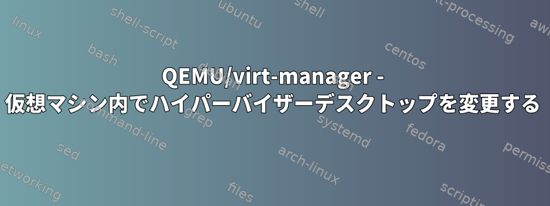 QEMU/virt-manager - 仮想マシン内でハイパーバイザーデスクトップを変更する