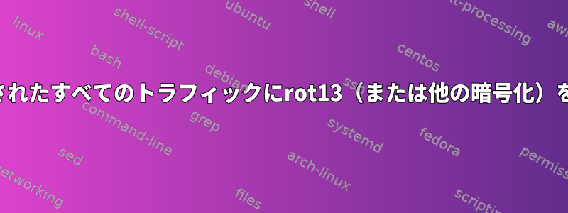 ポートに転送されたすべてのトラフィックにrot13（または他の暗号化）を適用します。