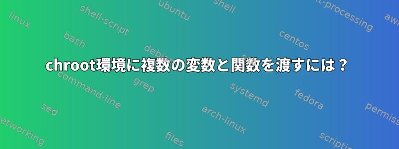 chroot環境に複数の変数と関数を渡すには？