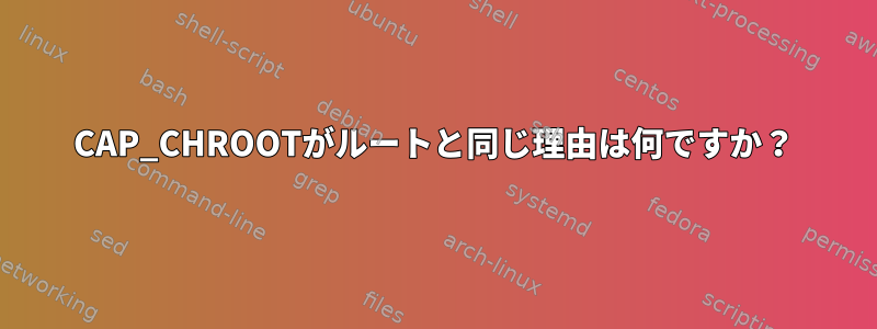 CAP_CHROOTがルートと同じ理由は何ですか？