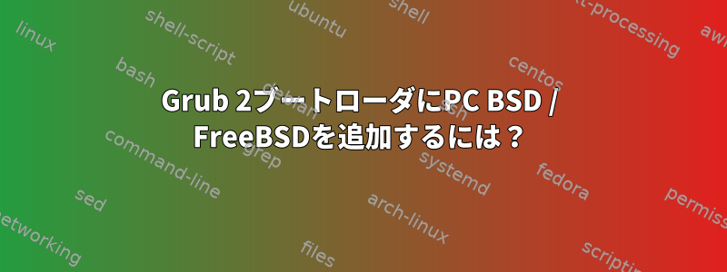 Grub 2ブートローダにPC BSD / FreeBSDを追加するには？