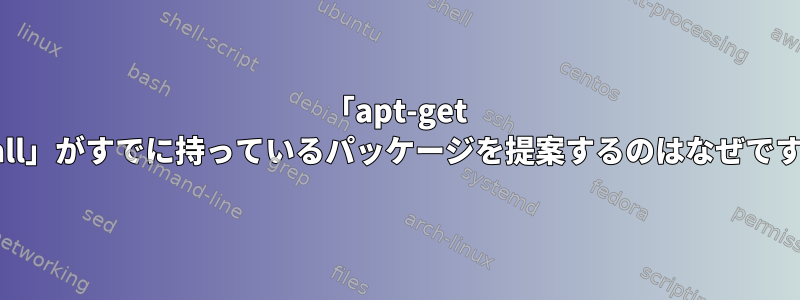 「apt-get install」がすでに持っているパッケージを提案するのはなぜですか？