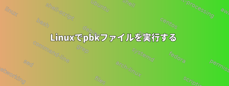 Linuxでpbkファイルを実行する