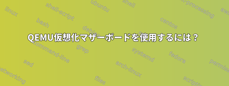 QEMU仮想化マザーボードを使用するには？