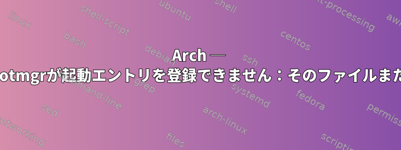 Arch ─ 'grub-install：エラー：efibootmgrが起動エントリを登録できません：そのファイルまたはディレクトリがありません'