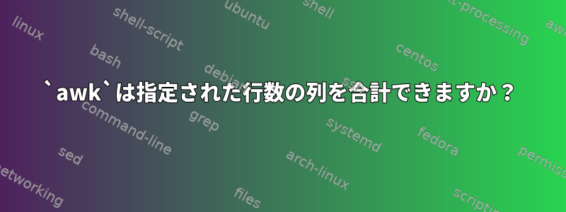 `awk`は指定された行数の列を合計できますか？