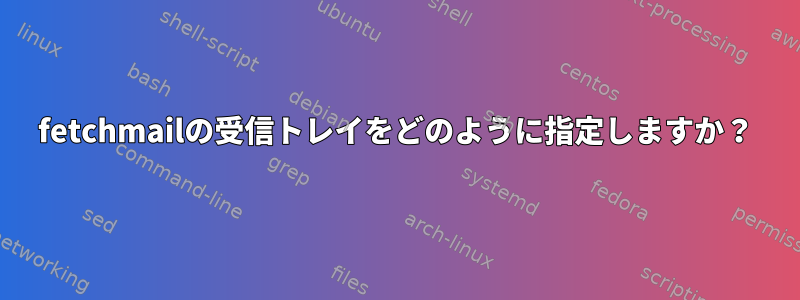 fetchmailの受信トレイをどのように指定しますか？