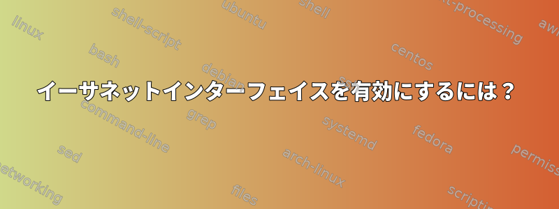 イーサネットインターフェイスを有効にするには？