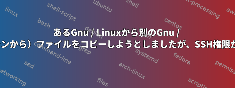 あるGnu / Linuxから別のGnu / Linuxに（仮想マシンから）ファイルをコピーしようとしましたが、SSH権限が拒否されました。