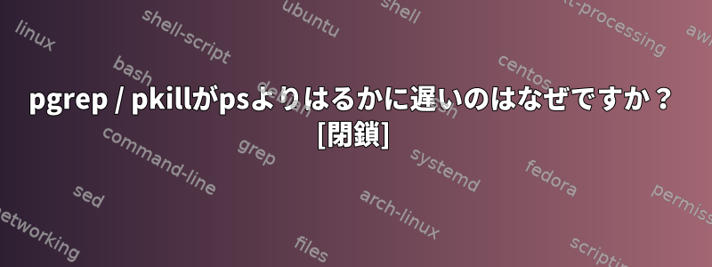 pgrep / pkillがpsよりはるかに遅いのはなぜですか？ [閉鎖]