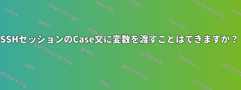 SSHセッションのCase文に変数を渡すことはできますか？