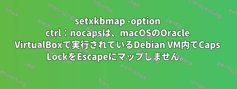 setxkbmap -option ctrl：nocapsは、macOSのOracle VirtualBoxで実行されているDebian VM内でCaps LockをEscapeにマップしません。