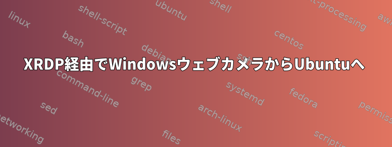 XRDP経由でWindowsウェブカメラからUbuntuへ