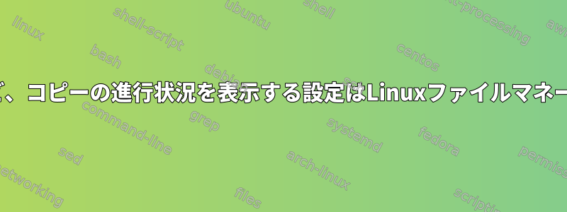 macOSのFinderなど、コピーの進行状況を表示する設定はLinuxファイルマネージャにありますか？