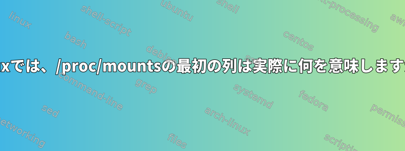 Linuxでは、/proc/mountsの最初の列は実際に何を意味しますか？