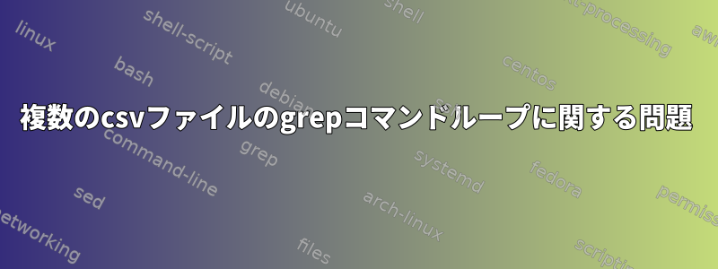 複数のcsvファイルのgrepコマンドループに関する問題