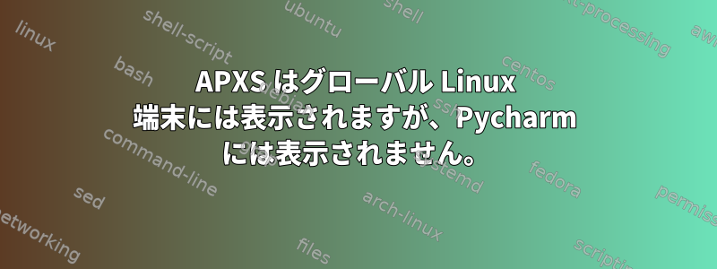 APXS はグローバル Linux 端末には表示されますが、Pycharm には表示されません。