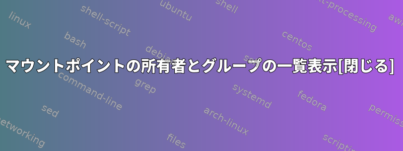 マウントポイントの所有者とグループの一覧表示[閉じる]