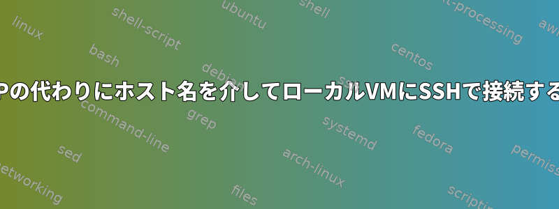 IPの代わりにホスト名を介してローカルVMにSSHで接続する