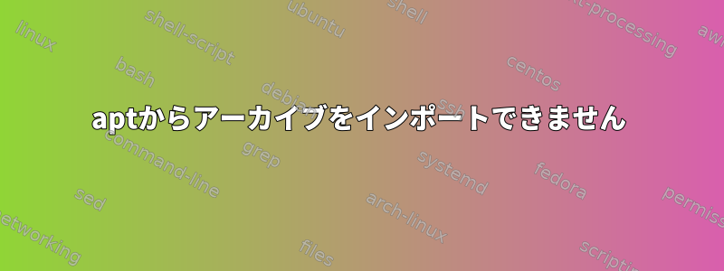 aptからアーカイブをインポートできません