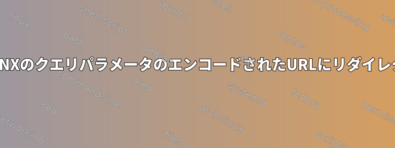 NGINXのクエリパラメータのエンコードされたURLにリダイレクト