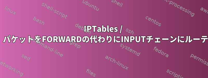 IPTables / Docker設定は、パケットをFORWARDの代わりにINPUTチェーンにルーティングします。