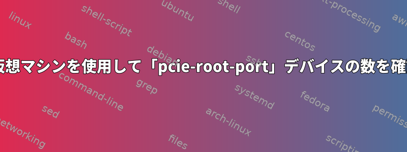 qemu-kvm仮想マシンを使用して「pcie-root-port」デバイスの数を確認するには？