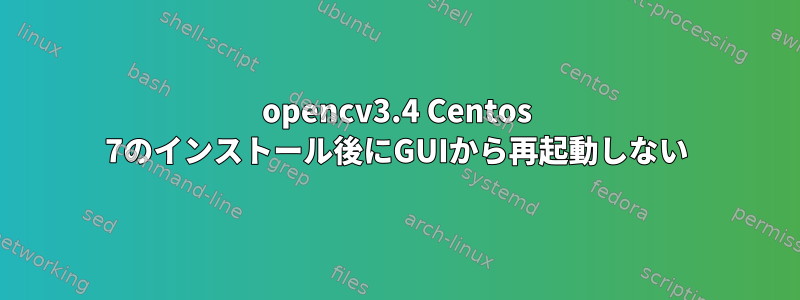 opencv3.4 Centos 7のインストール後にGUIから再起動しない