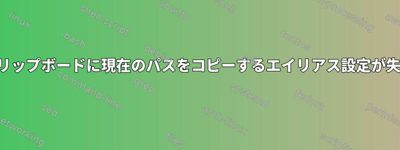 シェルからクリップボードに現在のパスをコピーするエイリアス設定が失敗しました。