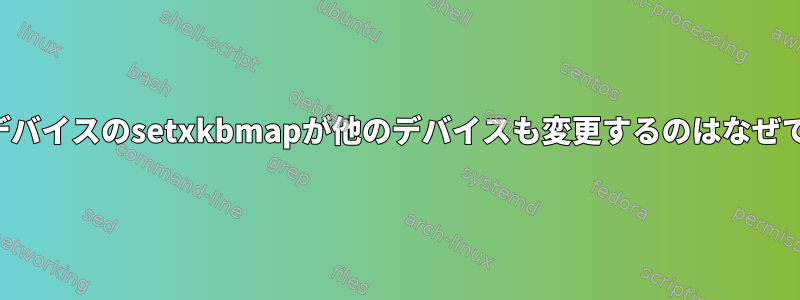 単一のデバイスのsetxkbmapが他のデバイスも変更するのはなぜですか？