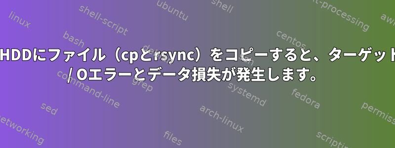 外部HDDにファイル（cpとrsync）をコピーすると、ターゲットでI / Oエラーとデータ損失が発生します。