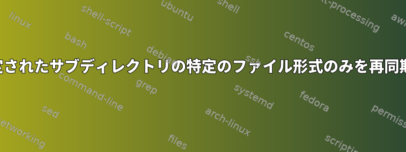 指定されたサブディレクトリの特定のファイル形式のみを再同期化